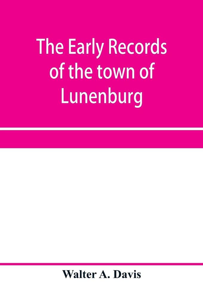 The early records of the town of Lunenburg Massachusetts including that part which is now Fitchburg; 1719-1764. A complete transcript of the town meetings and selectmen's records contained in the first two books of the general records of the town; also