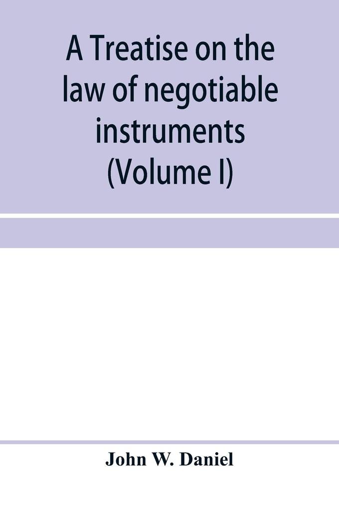 A treatise on the law of negotiable instruments including bills of exchange; promissory notes; negotiable bonds and coupons; checks; bank notes; certificates of deposit; certificates of stock; bills of credit; bills of lading; guaranties; letters of cred