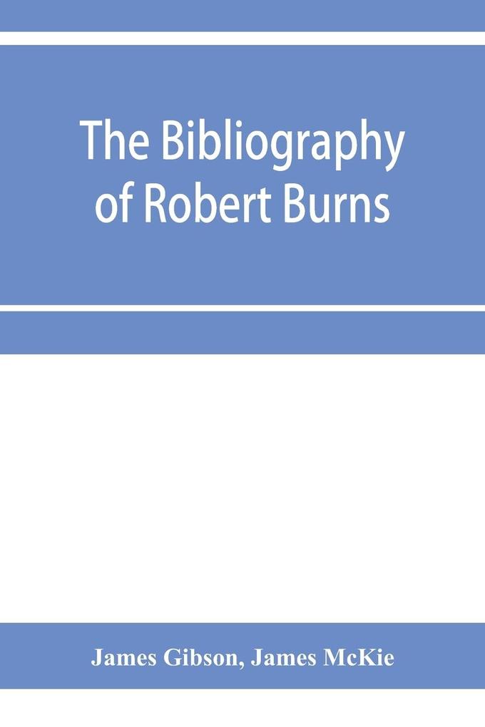 The bibliography of Robert Burns with biographical and bibliographical notes and sketches of Burns clubs monuments and statues