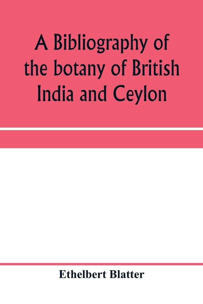 A bibliography of the botany of British India and Ceylon