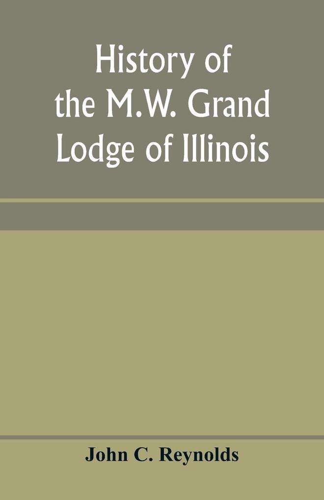 History of the M.W. Grand Lodge of Illinois ancient free and accepted masons
