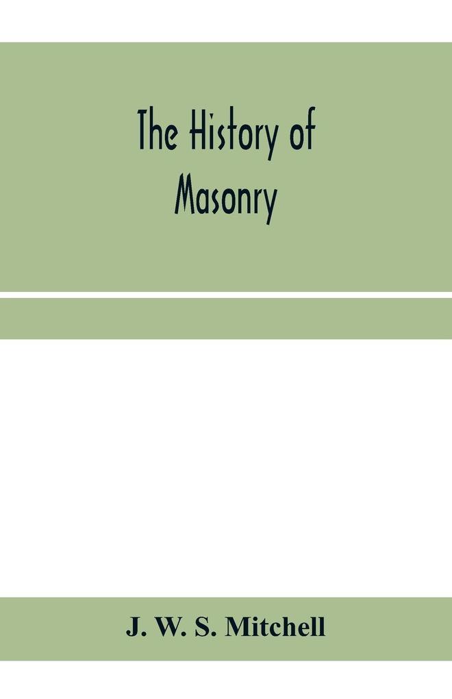 The history of masonry from the building of the House of the Lord and its progress throughout the civilized world down to the present time the only history of ancient craft masonry ever published except a sketch of forty-eight pages by Doctor Anderson