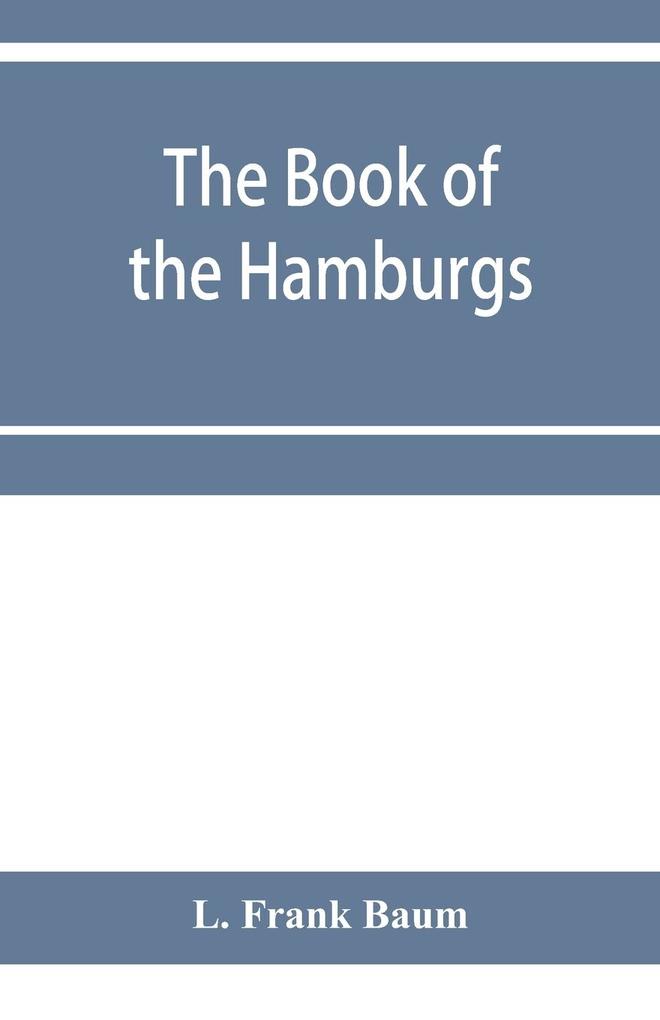 The Book of the Hamburgs; a brief treatise upon the mating rearing and management of the different varieties of Hamburgs