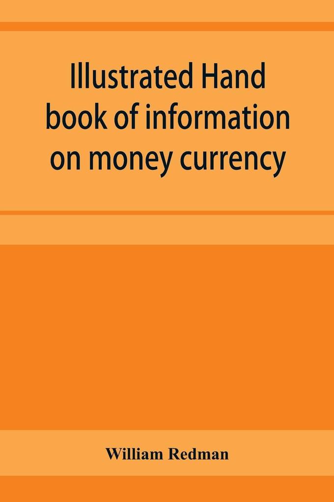 Illustrated hand book of information on money currency and precious metals monetary systems of the principal countries of the world. Hall-marks and date-letters from 1509 to 1920 on ecclesiastical and domestic plate; stocks of money in the world; wealth