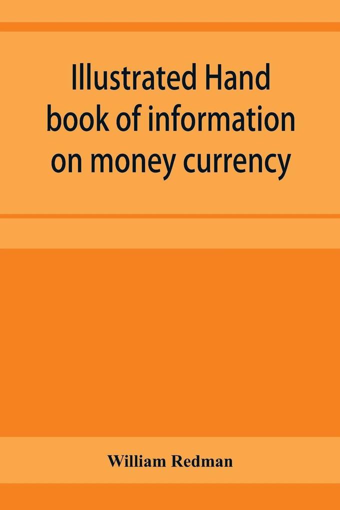 Illustrated hand book of information on money currency and precious metals monetary systems of the principal countries of the world. Hall-marks and date-letters from 1509 to 1920 on ecclesiastical and domestic plate; stocks of money in the world; wealth