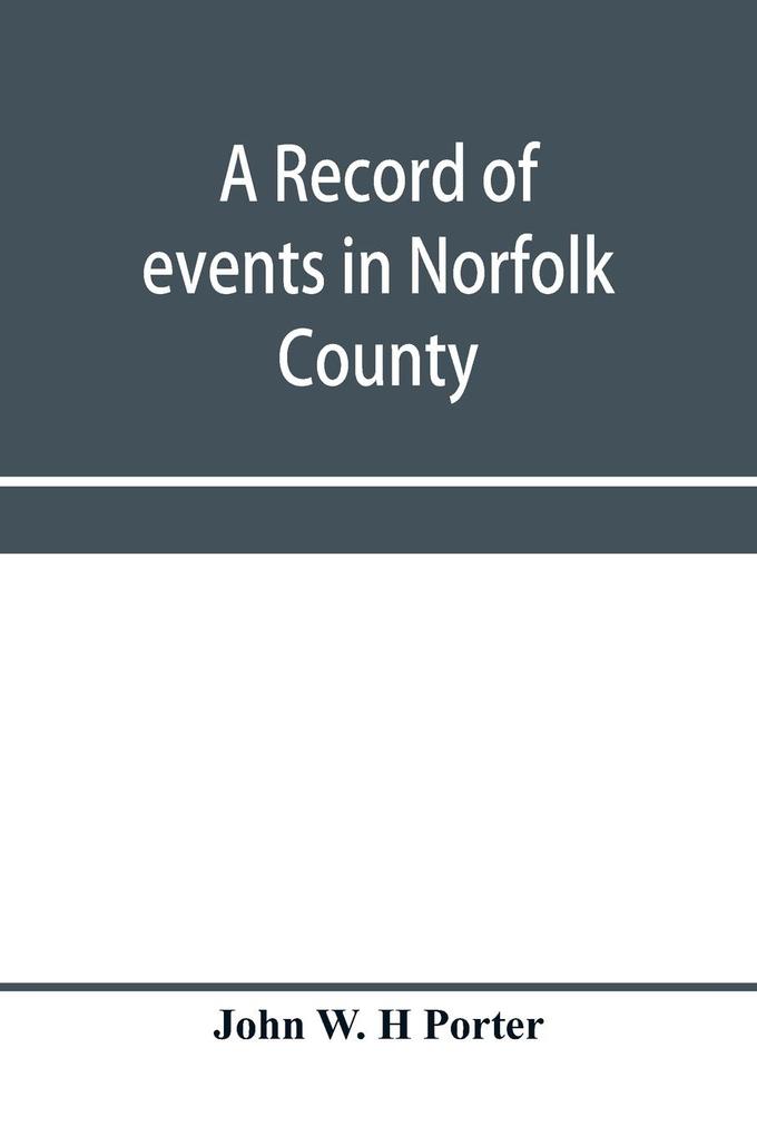 A record of events in Norfolk County Virginia from April 19th 1861 to May 10th 1862 with a history of the soldiers and sailors of Norfolk County Norfolk City and Portsmouth who served in the Confederate States army or navy