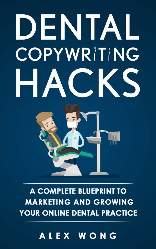 Dental Copywriting Hacks: A Complete Blueprint To Marketing And Growing Your Online Dental Practice (Dental Marketing for Dentists #2)