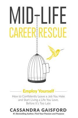 Mid-Life Career Rescue: Employ Yourself: How to confidently leave a job you hate and start living a life you love before it‘s too late