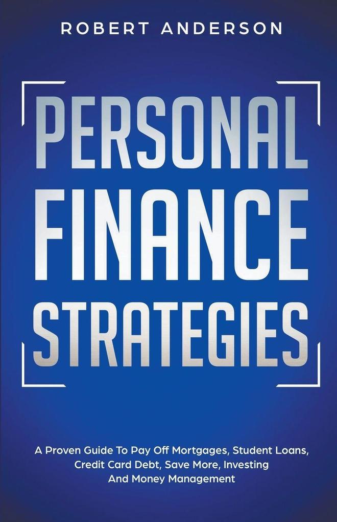 Personal Finance Strategies A Proven Guide To Pay Off Mortgages Student Loans Credit Card Debt Save More Investing And Money Management