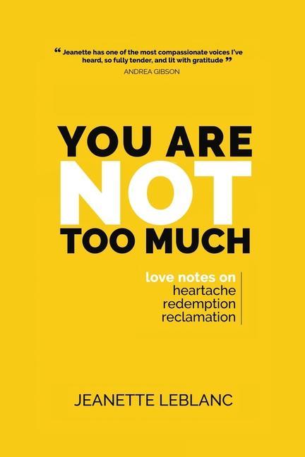 You Are Not Too Much: Love Notes on Heartache Redemption & Reclamation