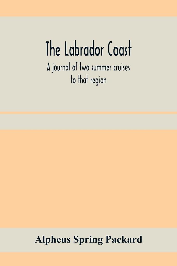 The Labrador coast. A journal of two summer cruises to that region; With notes on its Early Discovery on the Eskimo on its physical Geography Geology and Natural History.