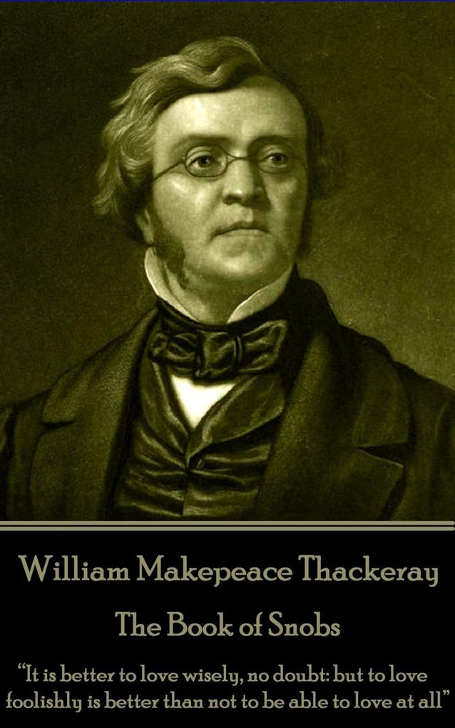 William Makepeace Thackeray - The Book of Snobs: It is better to love wisely no doubt: but to love foolishly is better than not to be able to love a