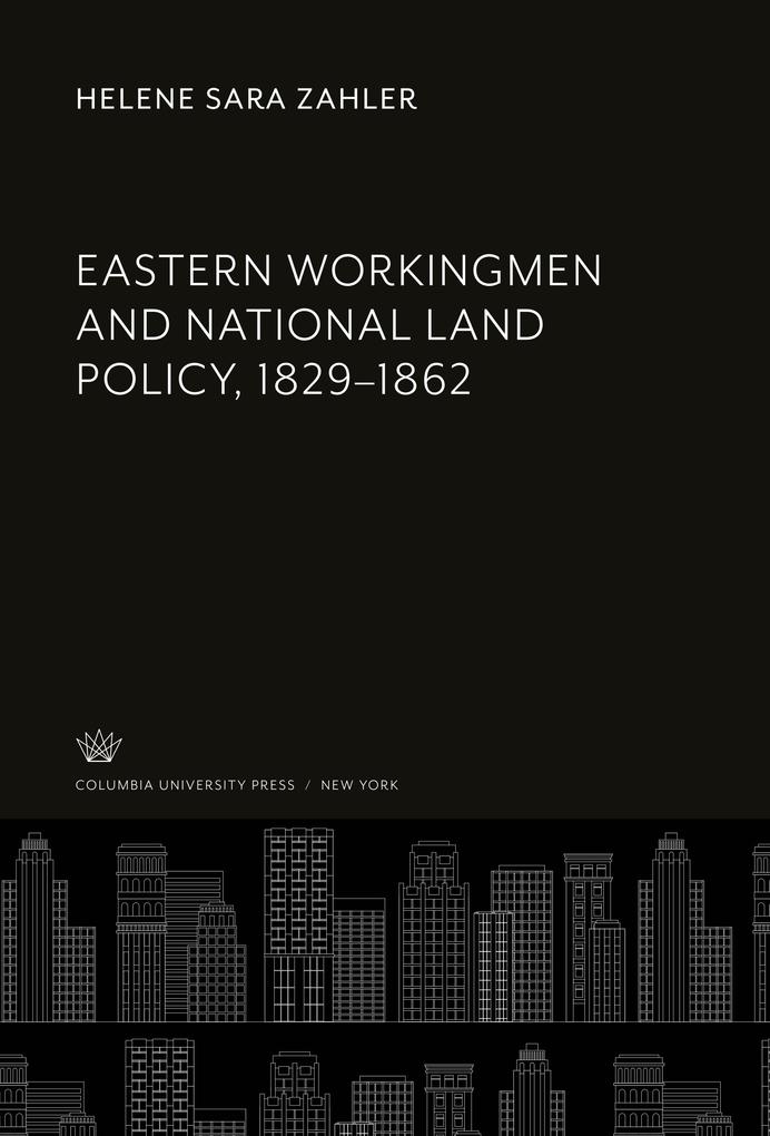 Eastern Workingmen and National Land Policy 1829-1862