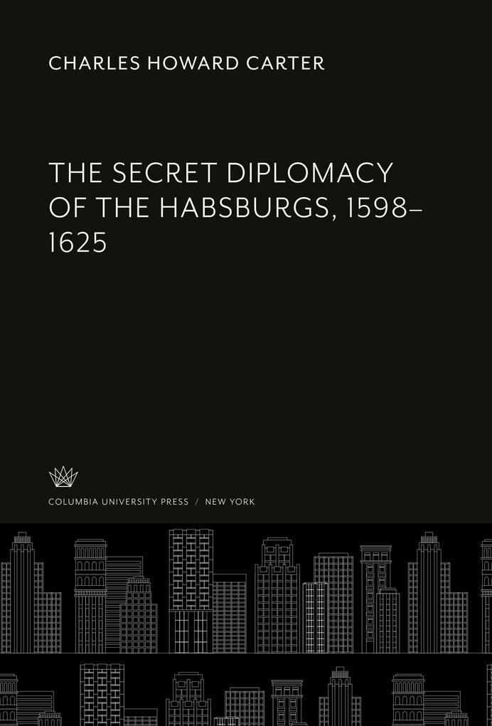 The Secret Diplomacy of the Habsburgs 1598-1625
