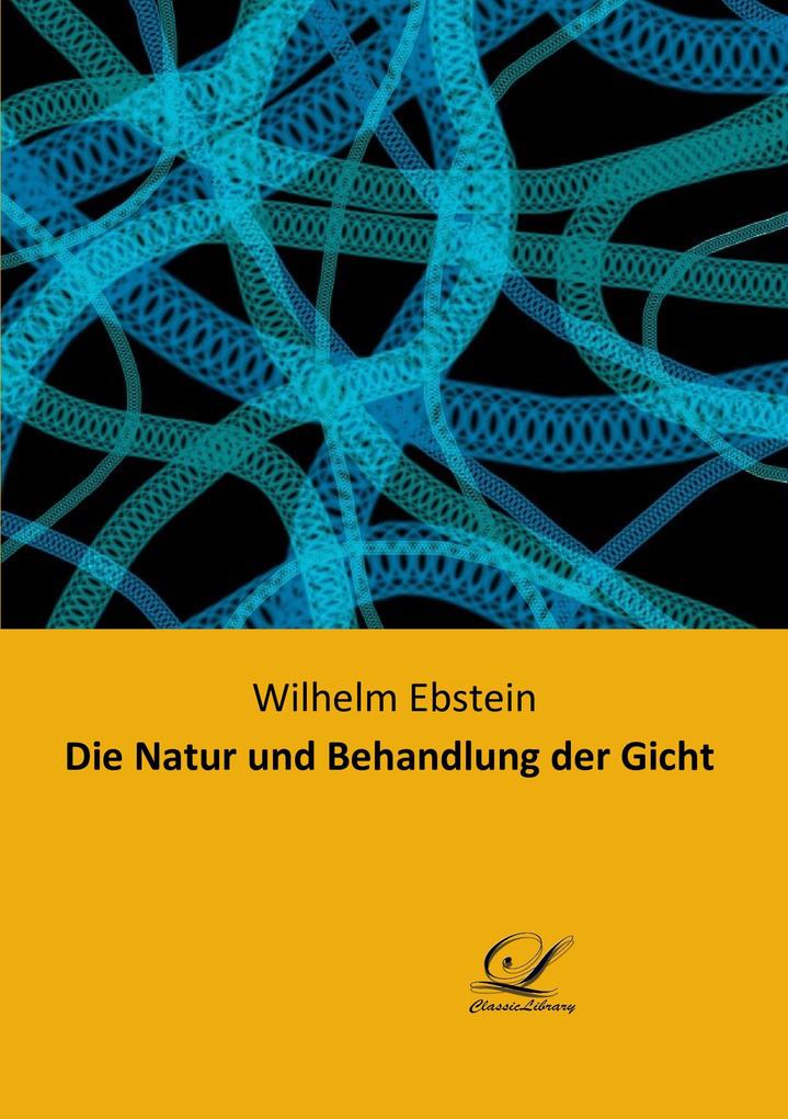 Die Natur und Behandlung der Gicht - Wilhelm Ebstein