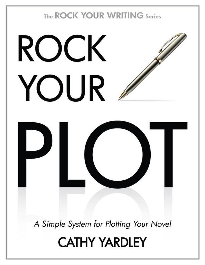 Rock Your Plot: A Simple System for Plotting Your Novel (Rock Your Writing #1)