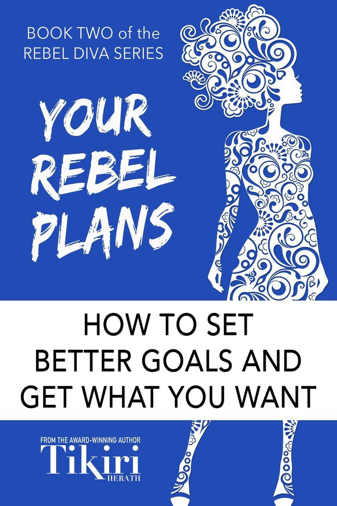 Your Rebel Plans: How to set better goals and get what you want (Rebel Diva Empower Yourself #2)