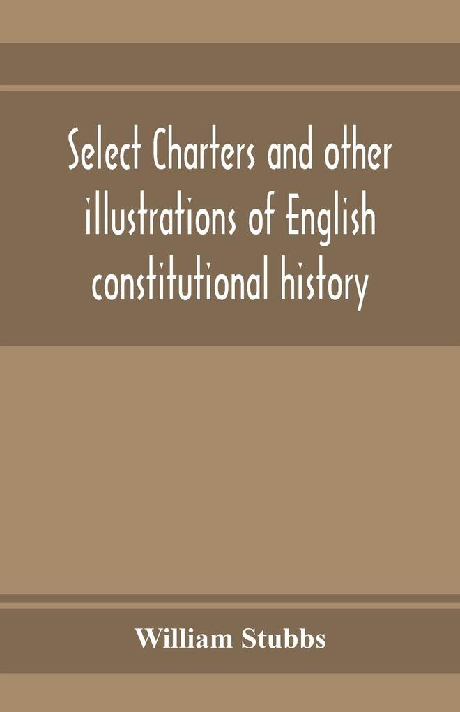Select charters and other illustrations of English constitutional history from the earliest times to the reign of Edward the First
