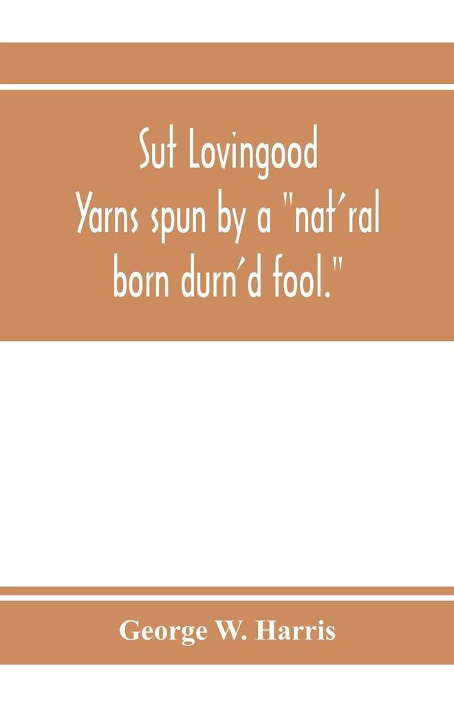 Sut Lovingood. Yarns spun by a 'nat'ral born durn'd fool.' Warped and wove for public wear