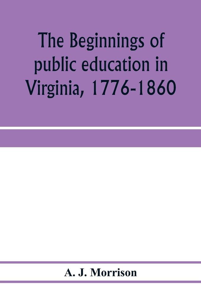 The beginnings of public education in Virginia 1776-1860; study of secondary schools in relation to the state Literary fund