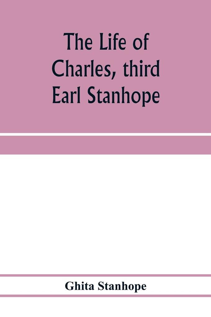 The life of Charles third Earl Stanhope