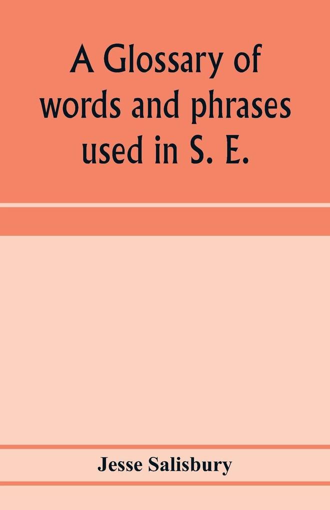 A glossary of words and phrases used in S. E. Worcestershire together with some of the sayings customs superstitions charms &c. common in that district