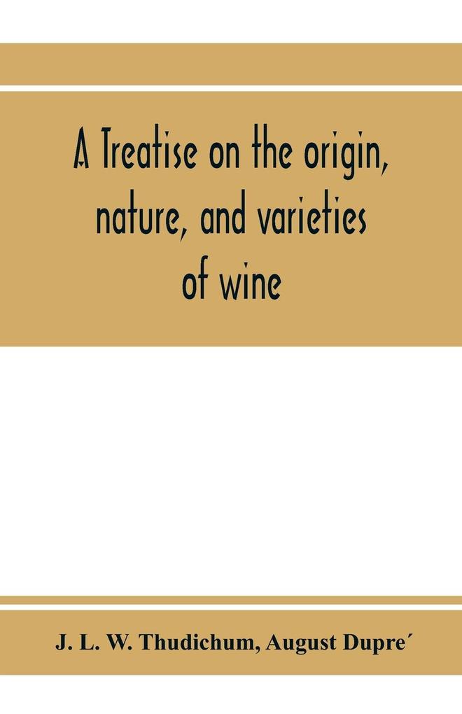A treatise on the origin nature and varieties of wine; being a complete manual of viticulture and oenology