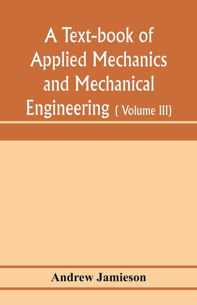 A text-book of applied mechanics and mechanical engineering; Specially arranged for the use of engineers qualifying for the institution of civil Engineers The Diplomas and Degrees of Degrees of Technical Colleges and Universities advanced Science Certif