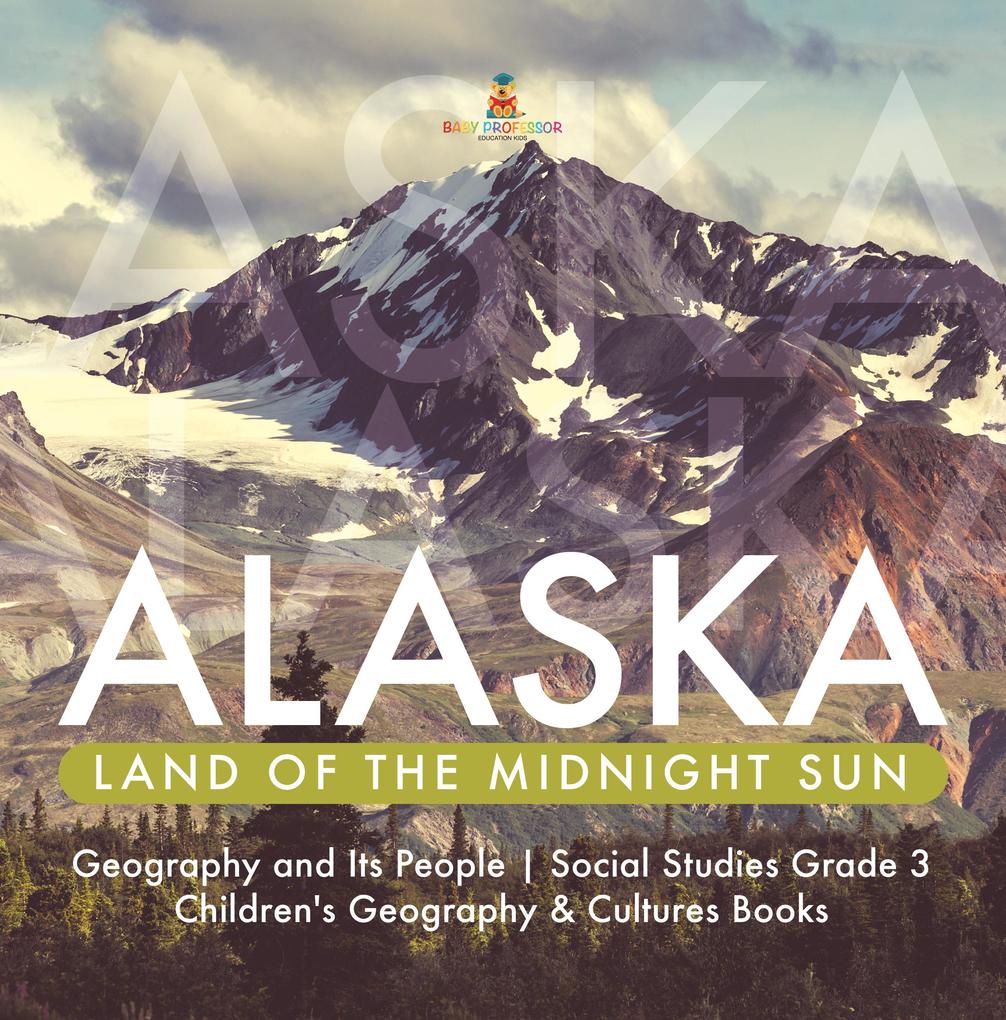 Alaska : Land of the Midnight Sun | Geography and Its People | Social Studies Grade 3 | Children‘s Geography & Cultures Books