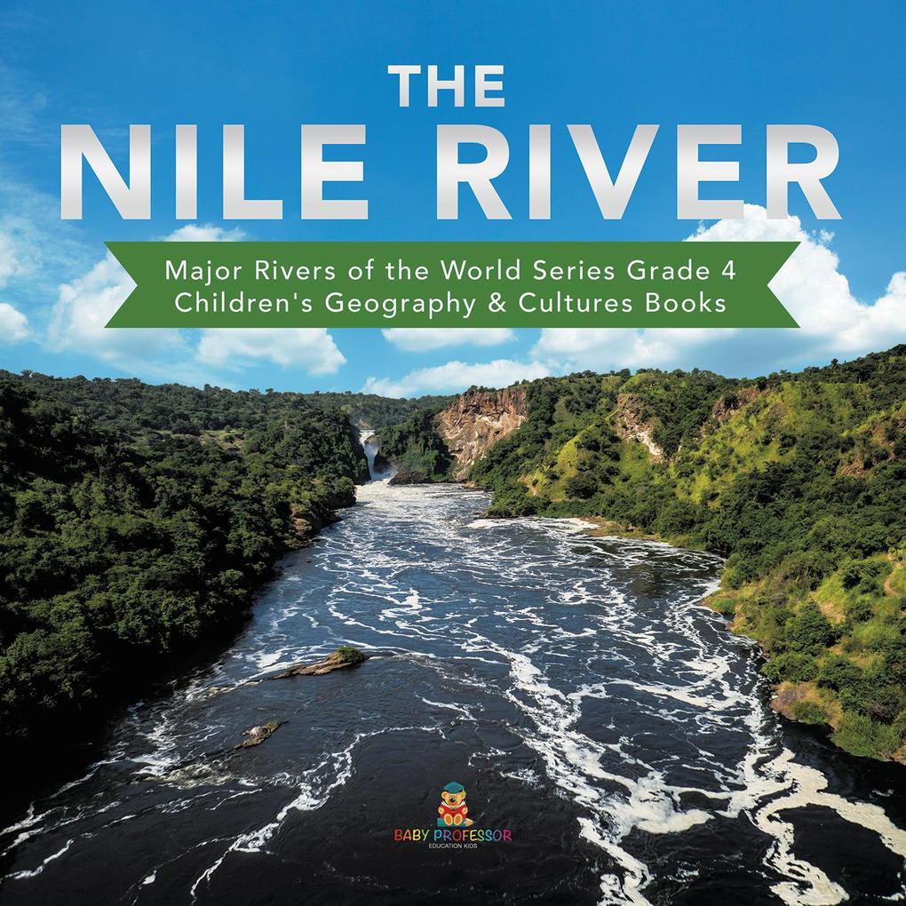 The Nile River | Major Rivers of the World Series Grade 4 | Children‘s Geography & Cultures Books