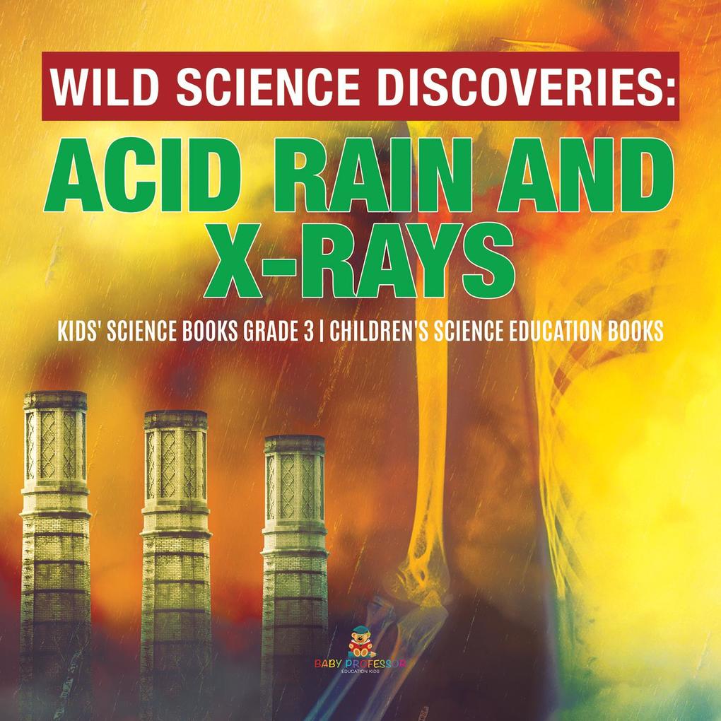 Wild Science Discoveries : Acid Rain and X-Rays | Kids‘ Science Books Grade 3 | Children‘s Science Education Books