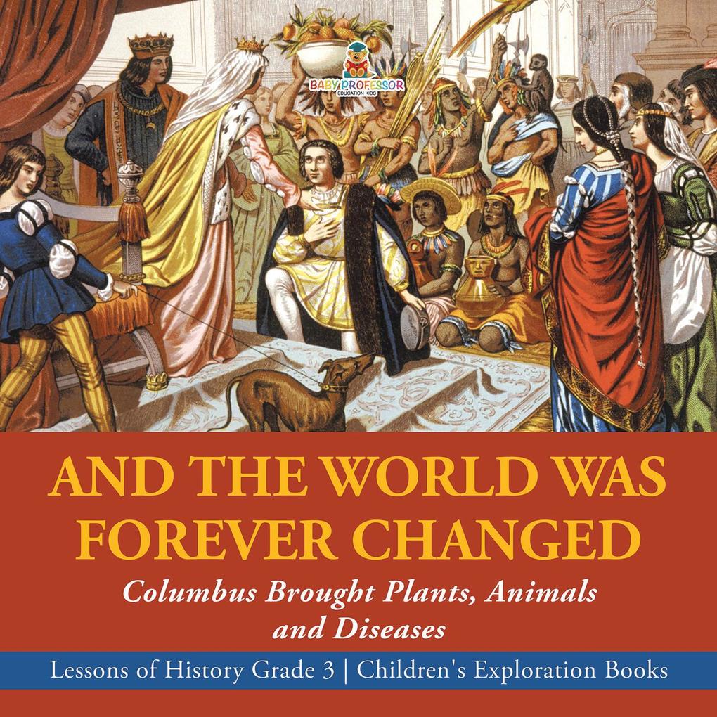 And the World Was Forever Changed : Columbus Brought Plants Animals and Diseases | Lessons of History Grade 3 | Children‘s Exploration Books
