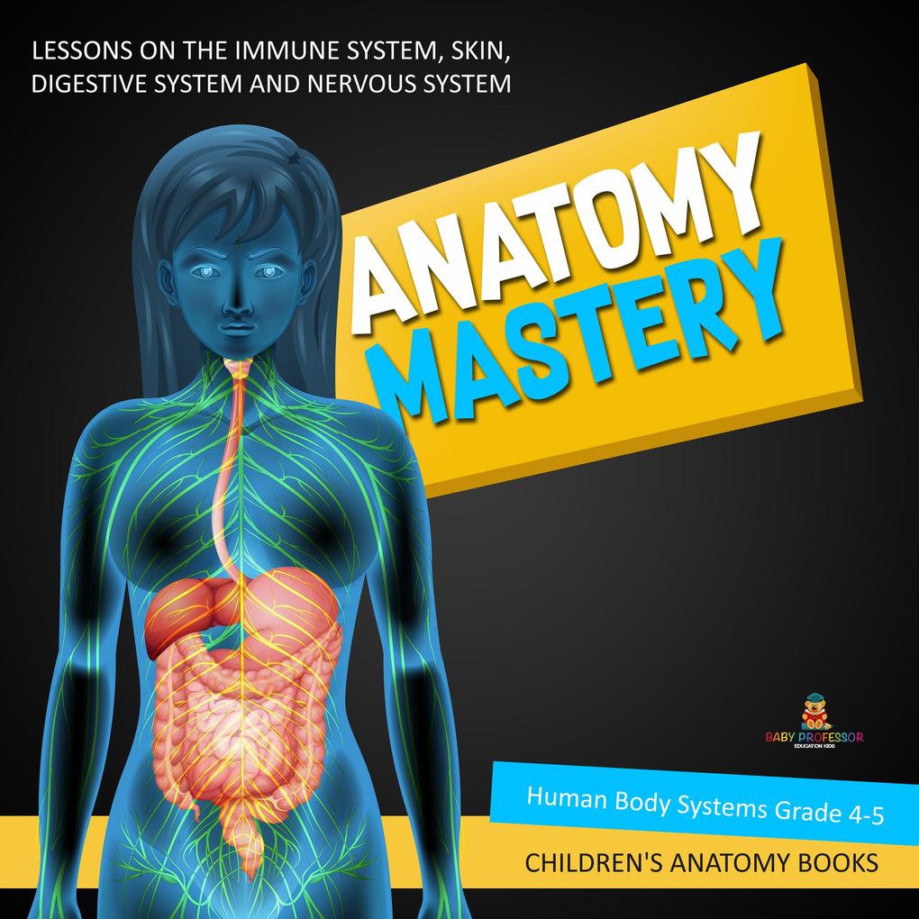 Anatomy Mastery : Lessons on the Immune System Skin Digestive System and Nervous System | Human Body Systems Grade 4-5 | Children‘s Anatomy Books