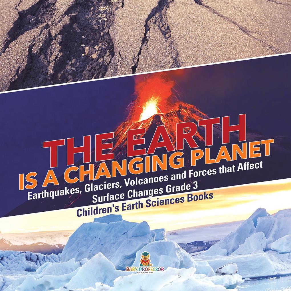 The Earth is a Changing Planet | Earthquakes Glaciers Volcanoes and Forces that Affect Surface Changes Grade 3 | Children‘s Earth Sciences Books