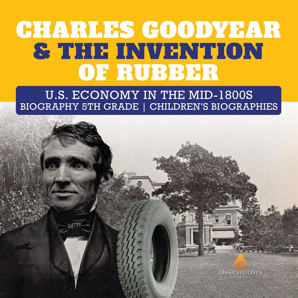 Charles Goodyear & The Invention of Rubber | U.S. Economy in the mid-1800s | Biography 5th Grade | Children‘s Biographies