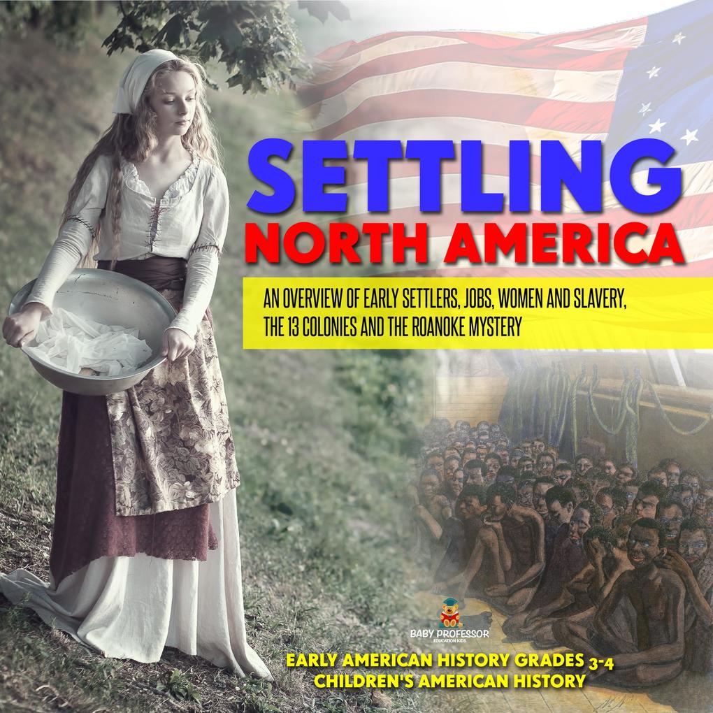 Settling North America : An Overview of Early Settlers Jobs Women and Slavery The 13 Colonies and the Roanoke Mystery | Early American History Grades 3-4 | Children‘s American History