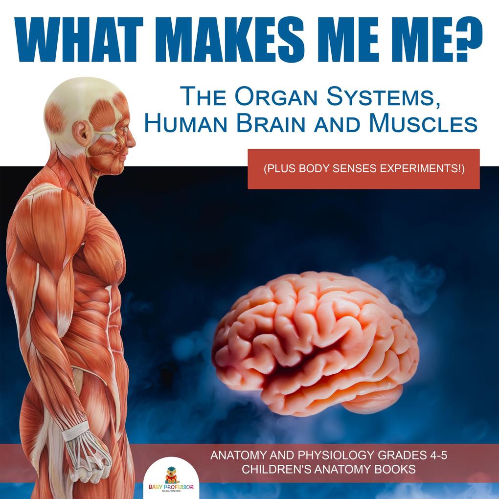 What Makes Me Me? The Organ Systems Human Brain and Muscles (plus Body Senses Experiments!) | Anatomy and Physiology Grades 4-5 | Children‘s Anatomy Books