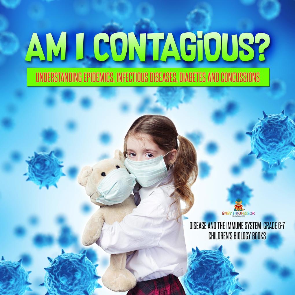 Am I Contagious? : Understanding Epidemics Infectious Diseases Diabetes and Concussions | Disease and the Immune System Grade 6-7 | Children‘s Biology Books