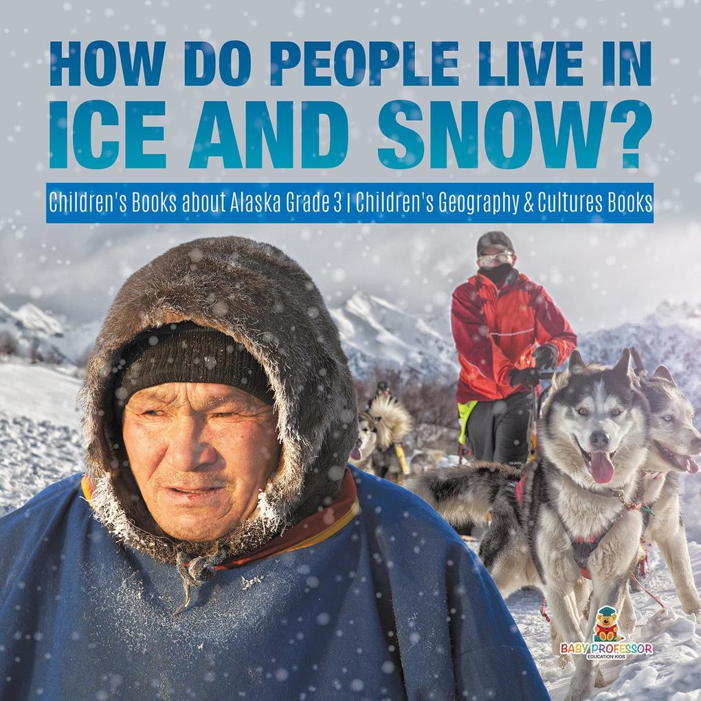 How Do People Live in Ice and Snow? | Children‘s Books about Alaska Grade 3 | Children‘s Geography & Cultures Books