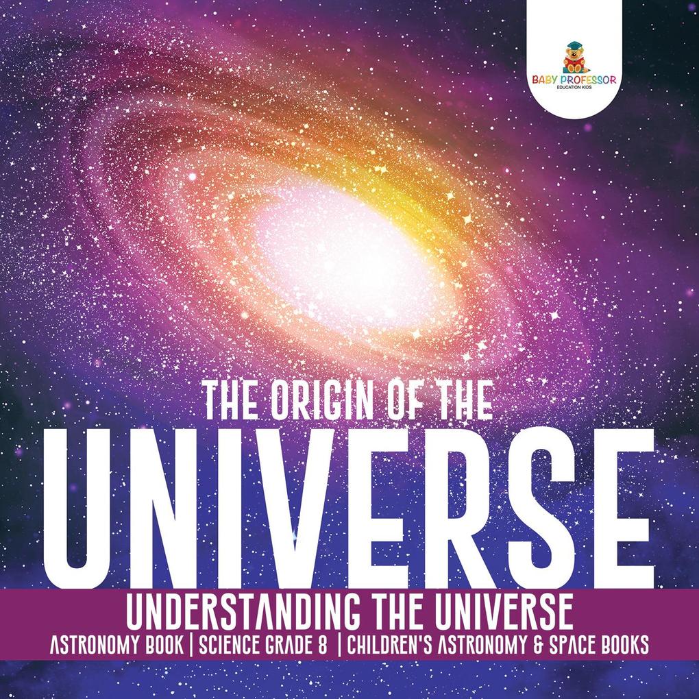 The Origin of the Universe | Understanding the Universe | Astronomy Book | Science Grade 8 | Children‘s Astronomy & Space Books