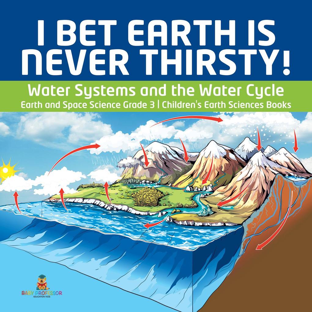 I Bet Earth is Never Thirsty! | Water Systems and the Water Cycle | Earth and Space Science Grade 3 | Children‘s Earth Sciences Books