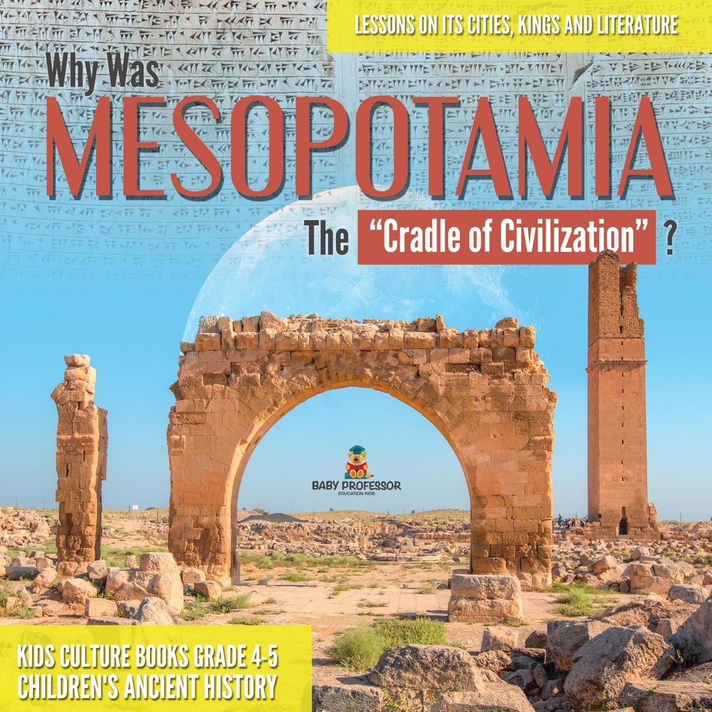 Why Was Mesopotamia The Cradle of Civilization? : Lessons on Its Cities Kings and Literature | Kids Culture Books Grade 4-5 | Children‘s Ancient History