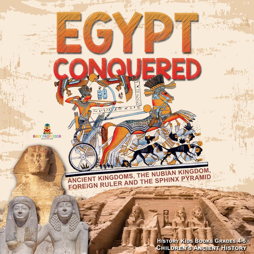 Egypt Conquered : Ancient Kingdoms The Nubian Kingdom Foreign Ruler and The Sphinx Pyramid | History Kids Books Grades 4-5 | Children‘s Ancient History
