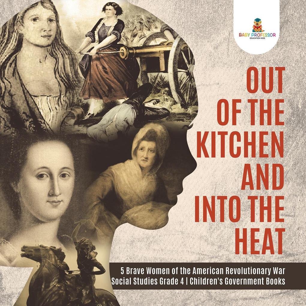 Out of the Kitchen and Into the Heat | 5 Brave Women of the American Revolutionary War | Social Studies Grade 4 | Children‘s Government Books