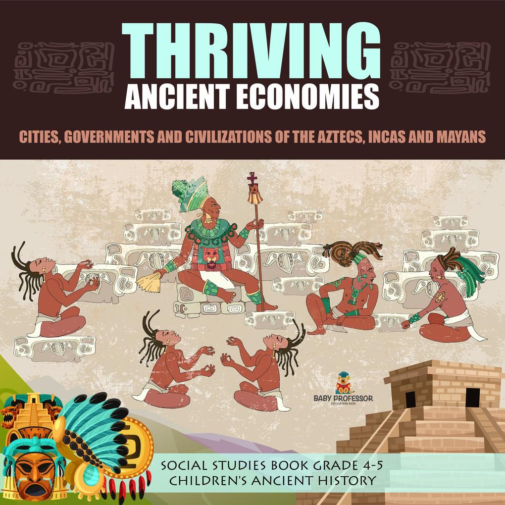 Thriving Ancient Economies : Cities Governments and Civilizations of the Aztecs Incas and Mayans | Social Studies Book Grade 4-5 | Children‘s Ancient History