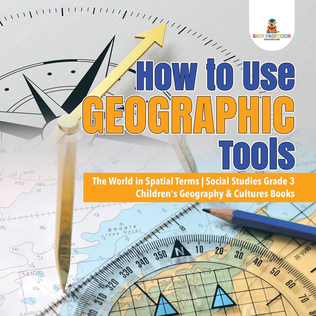How to Use Geographic Tools | The World in Spatial Terms | Social Studies Grade 3 | Children‘s Geography & Cultures Books
