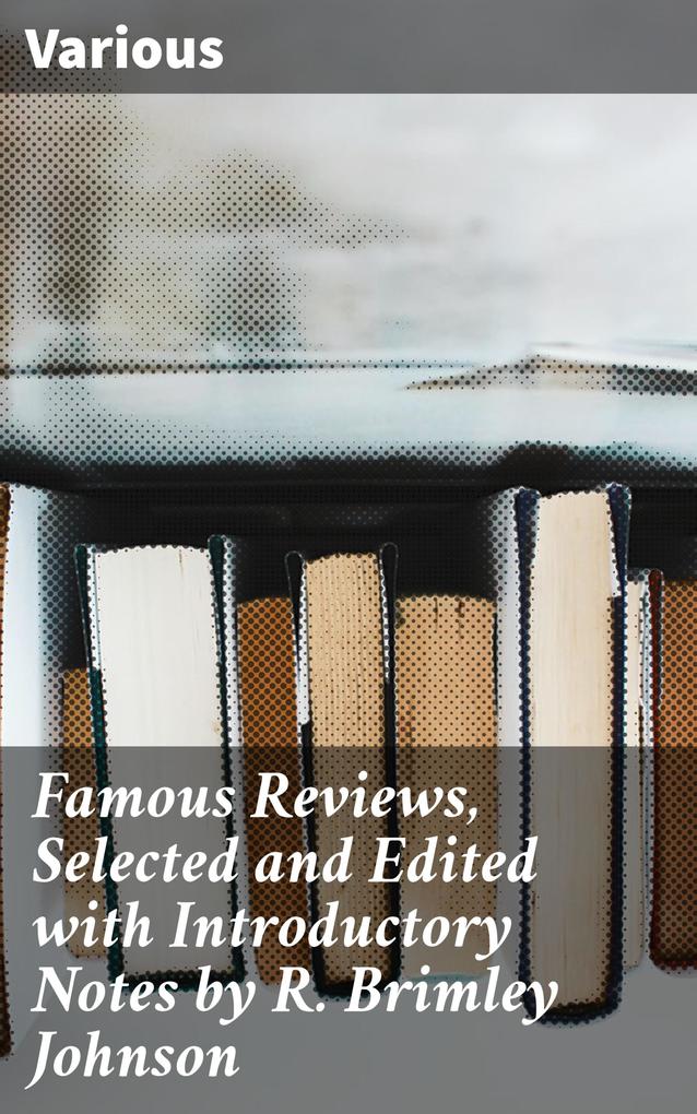 Famous Reviews Selected and Edited with Introductory Notes by R. Brimley Johnson