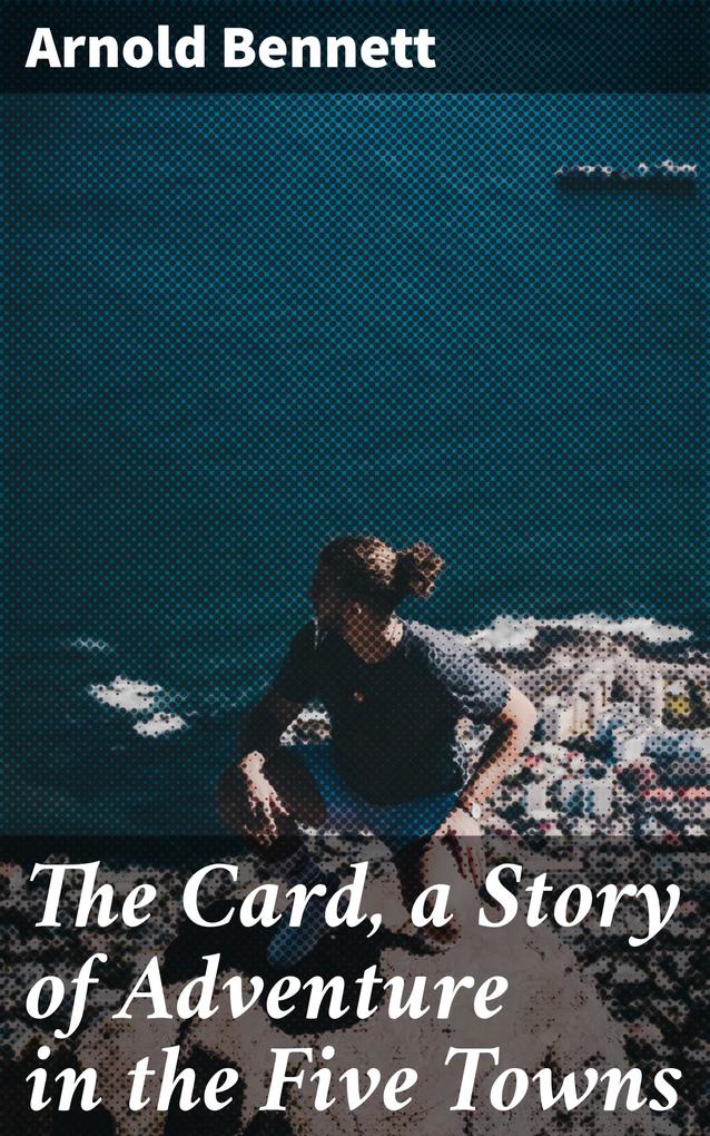 The Card a Story of Adventure in the Five Towns