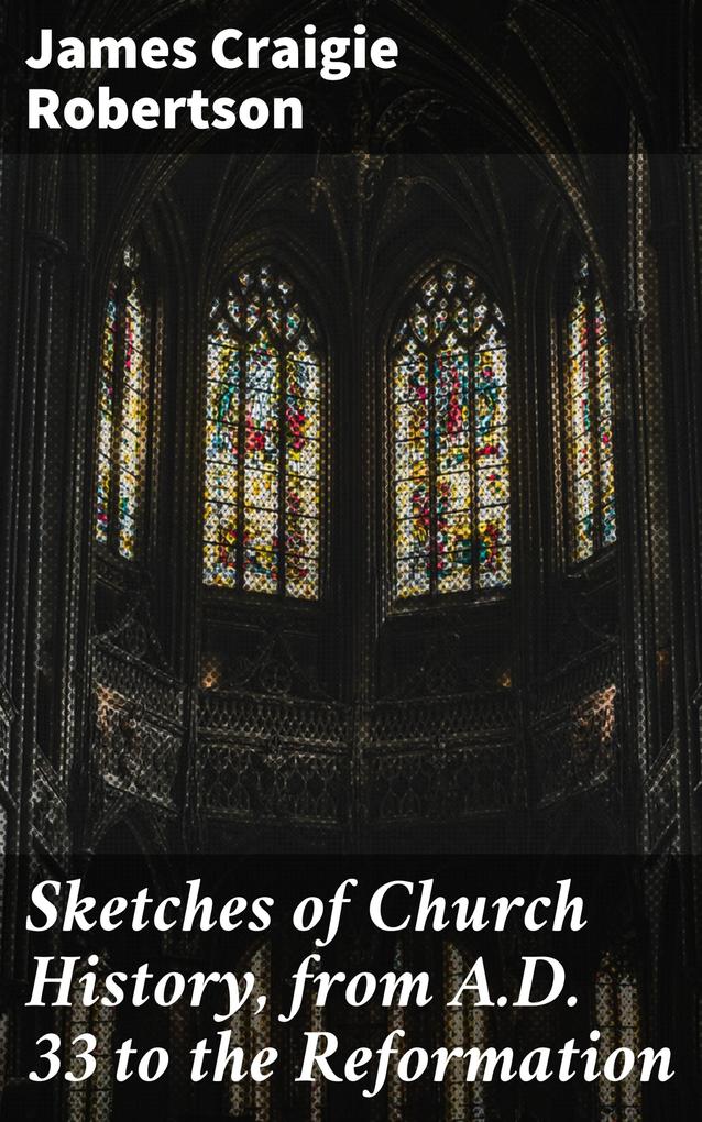Sketches of Church History from A.D. 33 to the Reformation