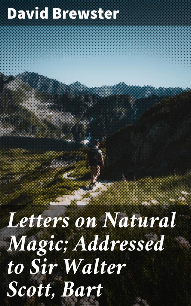 Letters on Natural Magic; Addressed to Sir Walter Scott Bart
